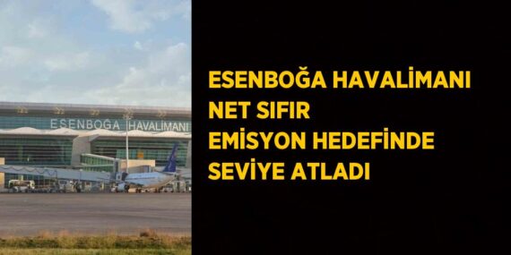 ESENBOĞA HAVALİMANI NET SIFIR EMİSYON HEDEFİNDE SEVİYE ATLADI