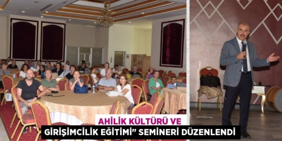AHİLİK KÜLTÜRÜ VE GİRİŞİMCİLİK EĞİTİMİ" SEMİNERİ DÜZENLENDİ