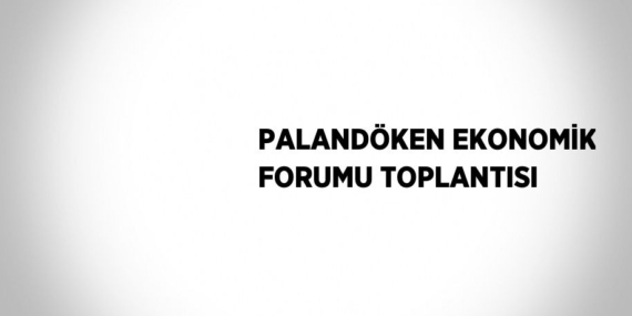 PALANDÖKEN EKONOMİK FORUMU TOPLANTISI