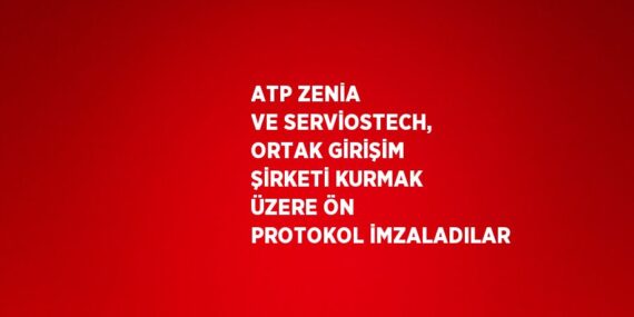 ATP ZENİA VE SERVİOSTECH, ORTAK GİRİŞİM ŞİRKETİ KURMAK ÜZERE ÖN PROTOKOL İMZALADILAR