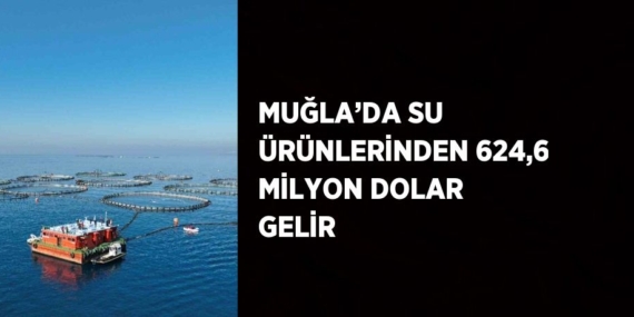 MUĞLA’DA SU ÜRÜNLERİNDEN 624,6 MİLYON DOLAR GELİR