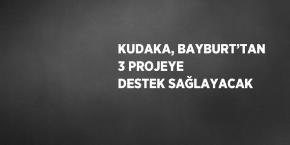 KUDAKA, BAYBURT’TAN 3 PROJEYE DESTEK SAĞLAYACAK