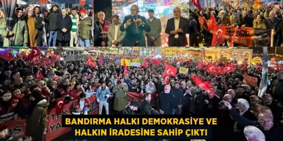 BANDIRMA HALKI DEMOKRASİYE VE HALKIN İRADESİNE SAHİP ÇIKTI