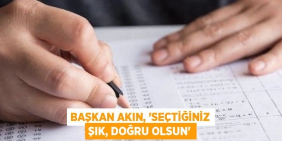 BAŞKAN AKIN, “SEÇTİĞİNİZ ŞIK, DOĞRU OLSUN”