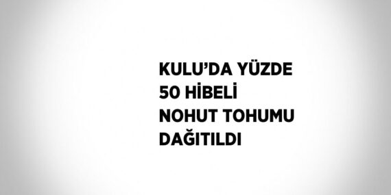 KULU’DA YÜZDE 50 HİBELİ NOHUT TOHUMU DAĞITILDI