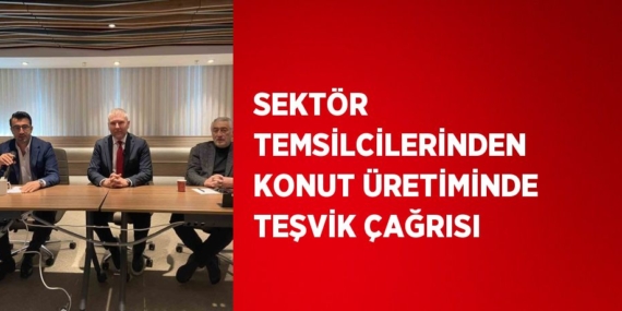 SEKTÖR TEMSİLCİLERİNDEN KONUT ÜRETİMİNDE TEŞVİK ÇAĞRISI
