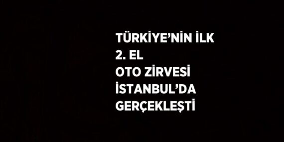 TÜRKİYE’NİN İLK 2. EL OTO ZİRVESİ İSTANBUL’DA GERÇEKLEŞTİ