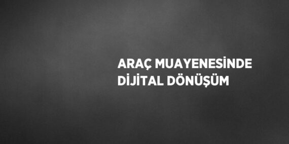 ARAÇ MUAYENESİNDE DİJİTAL DÖNÜŞÜM