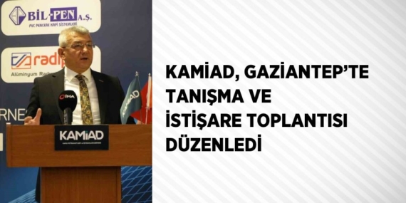 KAMİAD, GAZİANTEP’TE TANIŞMA VE İSTİŞARE TOPLANTISI DÜZENLEDİ