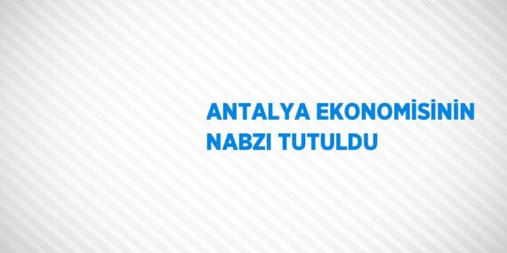 ANTALYA EKONOMİSİNİN NABZI TUTULDU