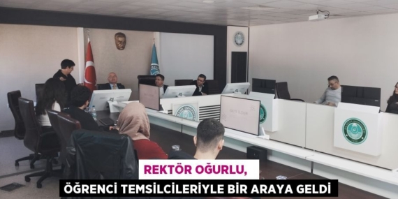 REKTÖR OĞURLU,   ÖĞRENCİ TEMSİLCİLERİYLE BİR ARAYA GELDİ