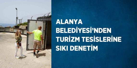 ALANYA BELEDİYESİ’NDEN TURİZM TESİSLERİNE SIKI DENETİM