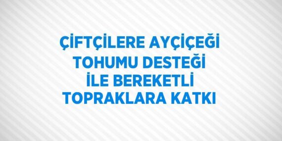 ÇİFTÇİLERE AYÇİÇEĞİ TOHUMU DESTEĞİ İLE BEREKETLİ TOPRAKLARA KATKI