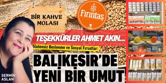 TEŞEKKÜRLER AHMET AKIN… Glutensiz Beslenme ve Sosyal Fırsatlar: Balıkesir’de Yeni Bir Umut