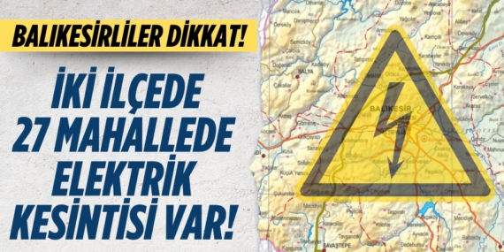 Balıkesirliler dikkat! İki ilçede  27 mahallede elektrik kesintisi var!