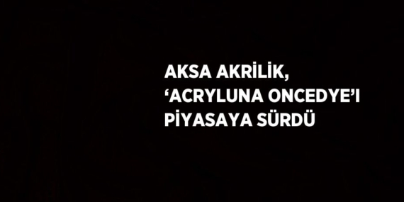 AKSA AKRİLİK, ‘ACRYLUNA ONCEDYE’I PİYASAYA SÜRDÜ
