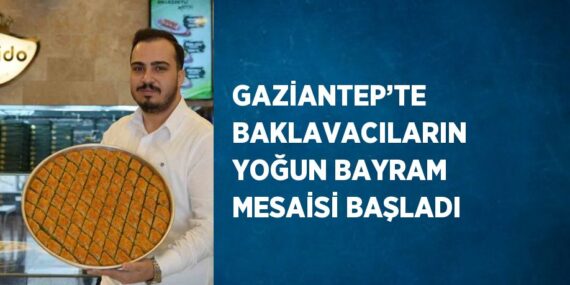 GAZİANTEP’TE BAKLAVACILARIN YOĞUN BAYRAM MESAİSİ BAŞLADI