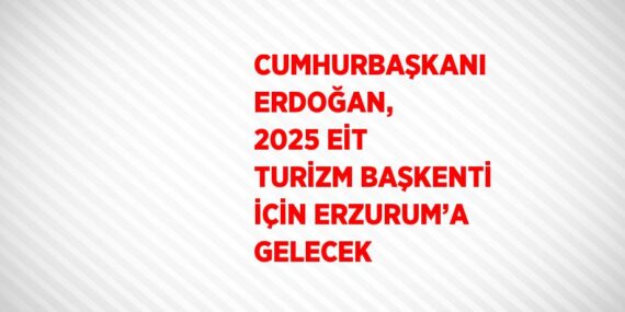 CUMHURBAŞKANI ERDOĞAN, 2025 EİT TURİZM BAŞKENTİ İÇİN ERZURUM’A GELECEK
