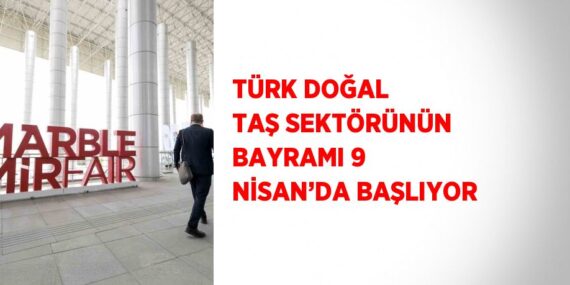 TÜRK DOĞAL TAŞ SEKTÖRÜNÜN BAYRAMI 9 NİSAN’DA BAŞLIYOR