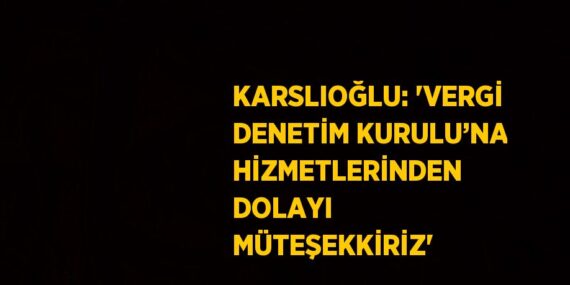 KARSLIOĞLU: ‘VERGİ DENETİM KURULU’NA HİZMETLERİNDEN DOLAYI MÜTEŞEKKİRİZ’