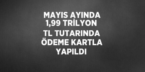 MAYIS AYINDA 1,99 TRİLYON TL TUTARINDA ÖDEME KARTLA YAPILDI