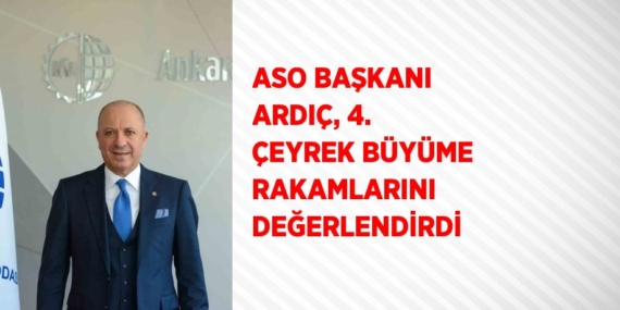 ASO BAŞKANI ARDIÇ, 4. ÇEYREK BÜYÜME RAKAMLARINI DEĞERLENDİRDİ