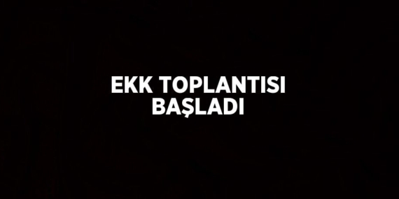 EKK TOPLANTISI BAŞLADI
