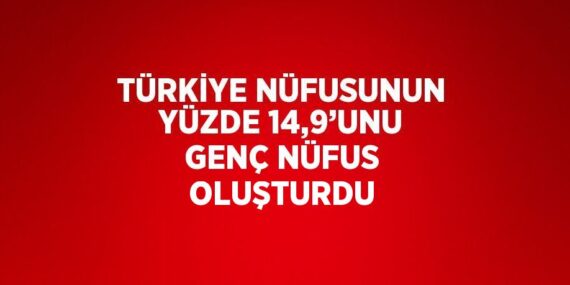 TÜRKİYE NÜFUSUNUN YÜZDE 14,9’UNU GENÇ NÜFUS OLUŞTURDU
