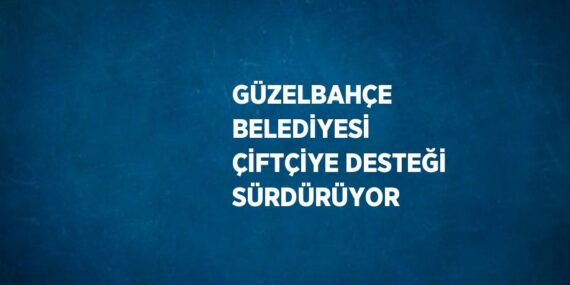 GÜZELBAHÇE BELEDİYESİ ÇİFTÇİYE DESTEĞİ SÜRDÜRÜYOR