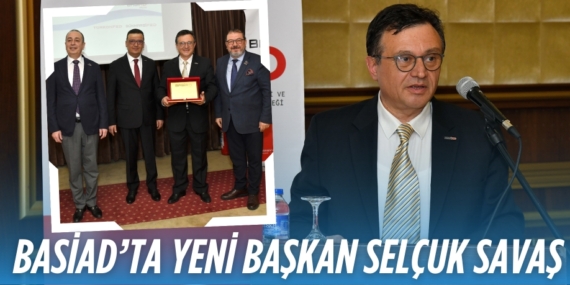 BASİAD’TA YENİ BAŞKAN  SELÇUK SAVAŞ