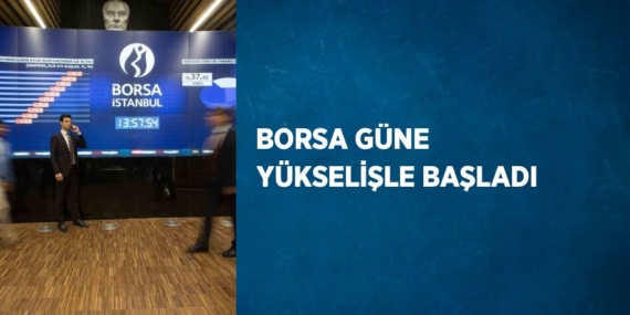BORSA GÜNE YÜKSELİŞLE BAŞLADI