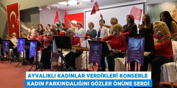 AYVALIKLI KADINLAR VERDİKLERİ KONSERLE KADIN FARKINDALIĞINI GÖZLER ÖNÜNE SERDİ