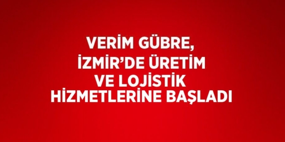 VERİM GÜBRE, İZMİR’DE ÜRETİM VE LOJİSTİK HİZMETLERİNE BAŞLADI