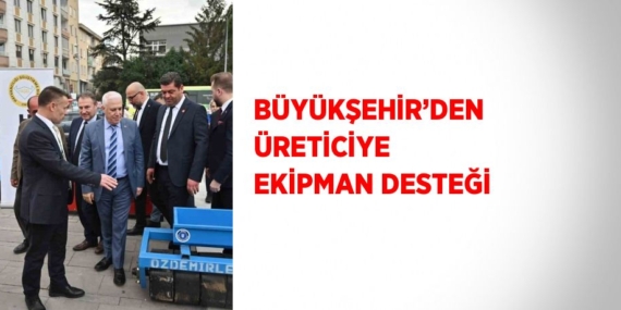 BÜYÜKŞEHİR’DEN ÜRETİCİYE EKİPMAN DESTEĞİ