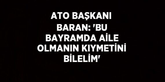 ATO BAŞKANI BARAN: ‘BU BAYRAMDA AİLE OLMANIN KIYMETİNİ BİLELİM’