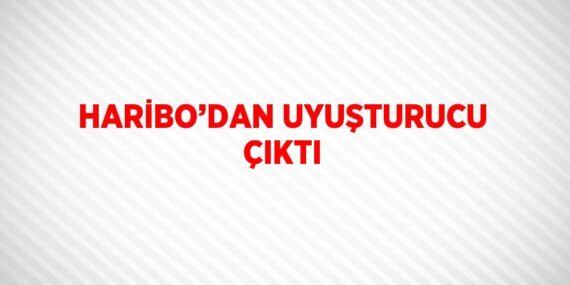 HARİBO’DAN UYUŞTURUCU ÇIKTI