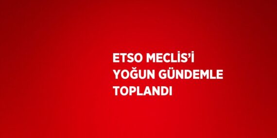 ETSO MECLİS’İ YOĞUN GÜNDEMLE TOPLANDI