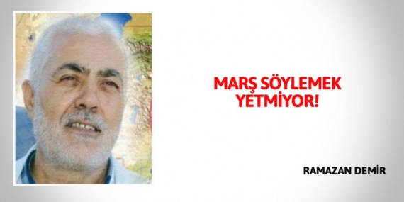 MARŞ SÖYLEMEK YETMİYOR!