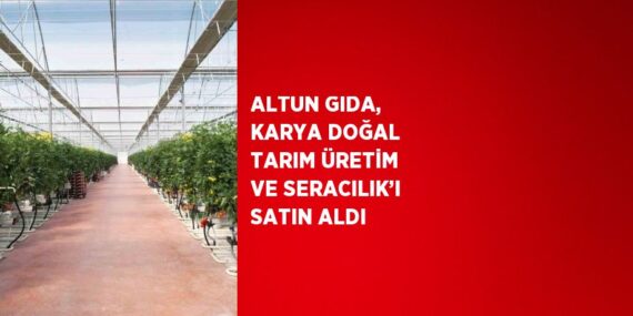ALTUN GIDA, KARYA DOĞAL TARIM ÜRETİM VE SERACILIK’I SATIN ALDI