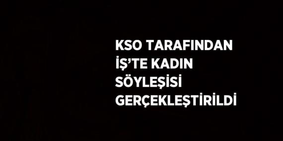 KSO TARAFINDAN İŞ’TE KADIN SÖYLEŞİSİ GERÇEKLEŞTİRİLDİ