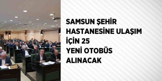 SAMSUN ŞEHİR HASTANESİNE ULAŞIM İÇİN 25 YENİ OTOBÜS ALINACAK