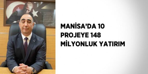 MANİSA’DA 10 PROJEYE 148 MİLYONLUK YATIRIM
