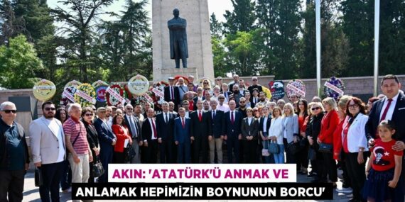 AKIN: “ATATÜRK’Ü ANMAK VE ANLAMAK HEPİMİZİN BOYNUNUN BORCU”