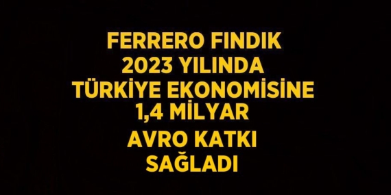 FERRERO FINDIK 2023 YILINDA TÜRKİYE EKONOMİSİNE 1,4 MİLYAR AVRO KATKI SAĞLADI