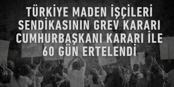 TÜRKİYE MADEN İŞÇİLERİ SENDİKASININ GREV KARARI CUMHURBAŞKANI KARARI İLE 60 GÜN ERTELENDİ