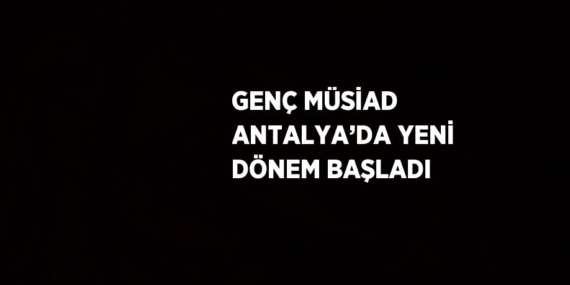 GENÇ MÜSİAD ANTALYA’DA YENİ DÖNEM BAŞLADI