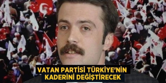 VATAN PARTİSİ TÜRKİYE’NİN  KADERİNİ DEĞİŞTİRECEK