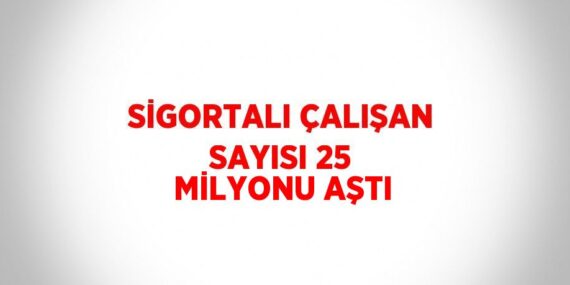SİGORTALI ÇALIŞAN SAYISI 25 MİLYONU AŞTI