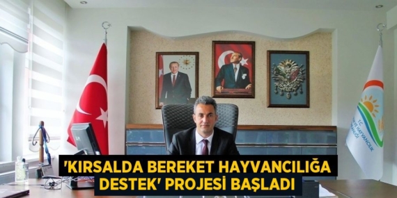 ‘KIRSALDA BEREKET HAYVANCILIĞA DESTEK’ PROJESİ BAŞLADI