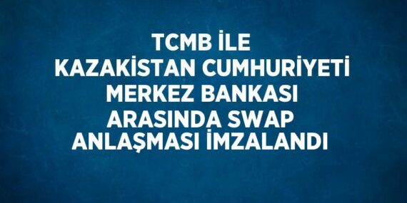 TCMB İLE KAZAKİSTAN CUMHURİYETİ MERKEZ BANKASI ARASINDA SWAP ANLAŞMASI İMZALANDI